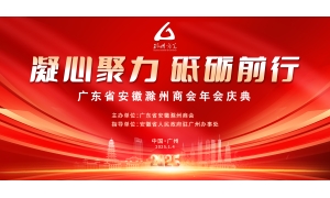 凝心聚力 砥砺前行——广东省安徽滁州商会第四届第二次会员大会